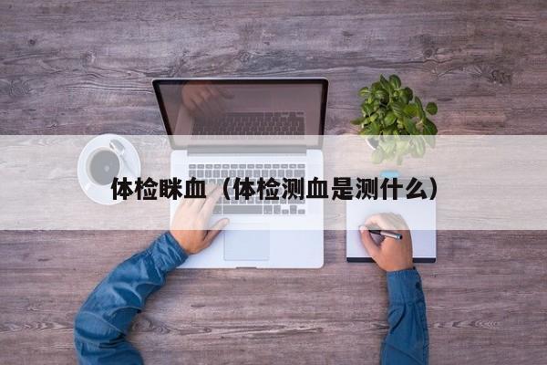 体检眯血(体检测血是测什么)