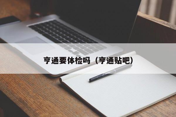 亨通要体检吗(亨通贴吧)