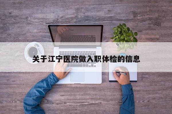 关于江宁医院做入职体检的信息