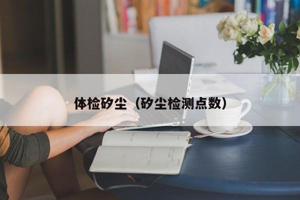 体检矽尘(矽尘检测点数)