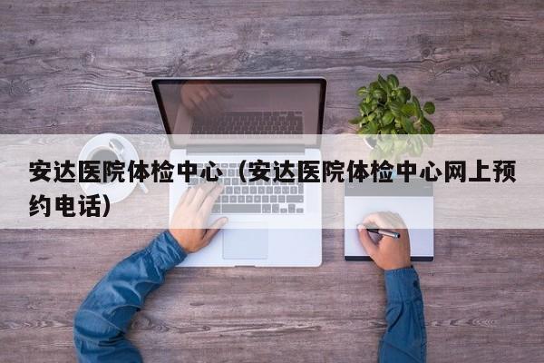 安达医院体检中心(安达医院体检中心网上预约电话)