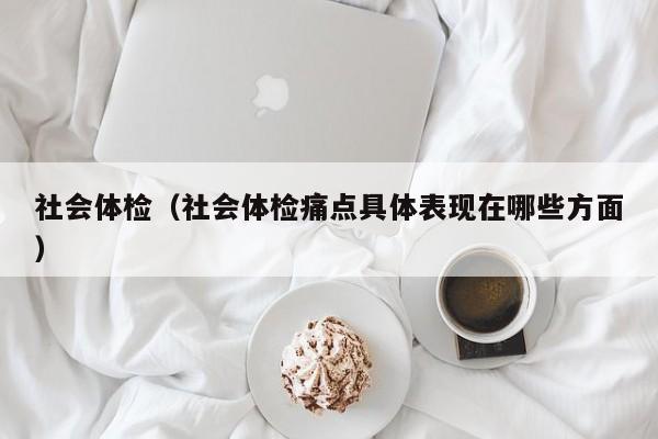 社会体检(社会体检痛点具体表现在哪些方面)