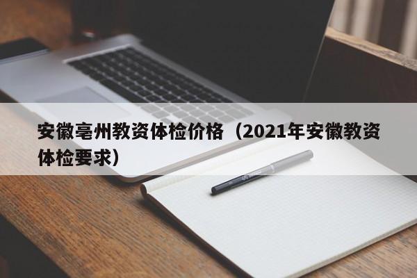 安徽亳州教资体检价格(2021年安徽教资体检要求)