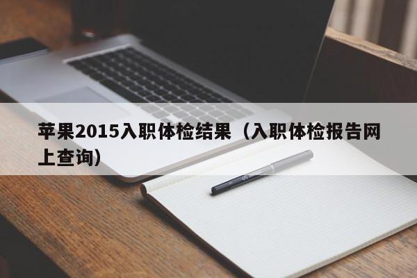苹果2015入职体检结果(入职体检报告网上查询)