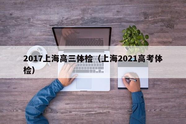 2017上海高三体检(上海2021高考体检)
