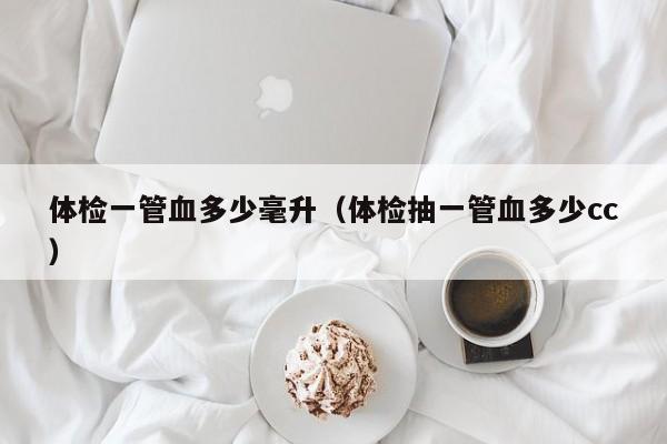 体检一管血多少毫升(体检抽一管血多少cc)
