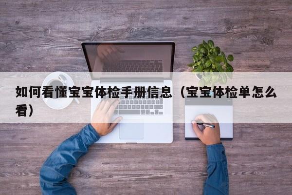如何看懂宝宝体检手册信息(宝宝体检单怎么看)