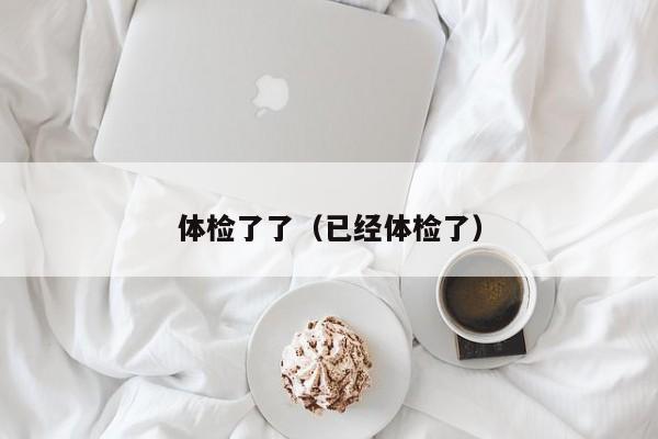 体检了了(已经体检了)