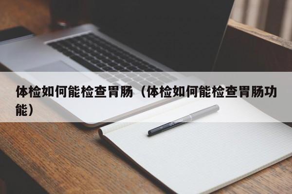 体检如何能检查胃肠(体检如何能检查胃肠功能)