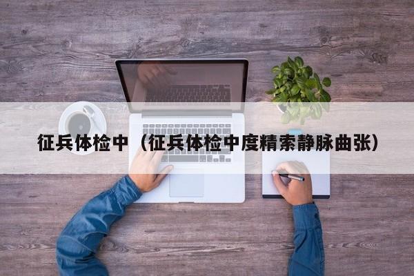 征兵体检中(征兵体检中度精索静脉曲张)