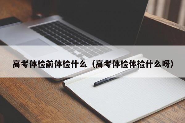 高考体检前体检什么(高考体检体检什么呀)