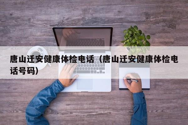 唐山迁安健康体检电话(唐山迁安健康体检电话号码)