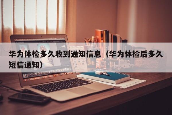 华为体检多久收到通知信息(华为体检后多久短信通知)