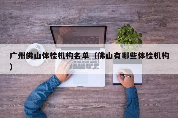 广州佛山体检机构名单(佛山有哪些体检机构)