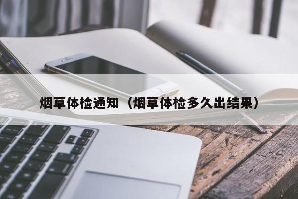 烟草体检通知(烟草体检多久出结果)