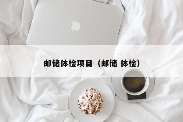 邮储体检项目（邮储 体检）