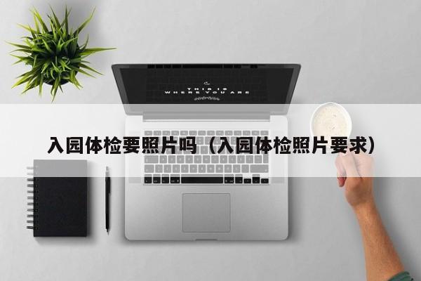 入园体检要照片吗(入园体检照片要求)