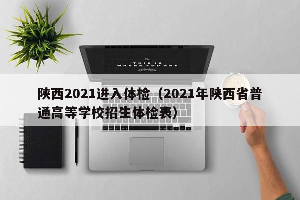 陕西2021进入体检(2021年陕西省普通高等学校招生体检表)