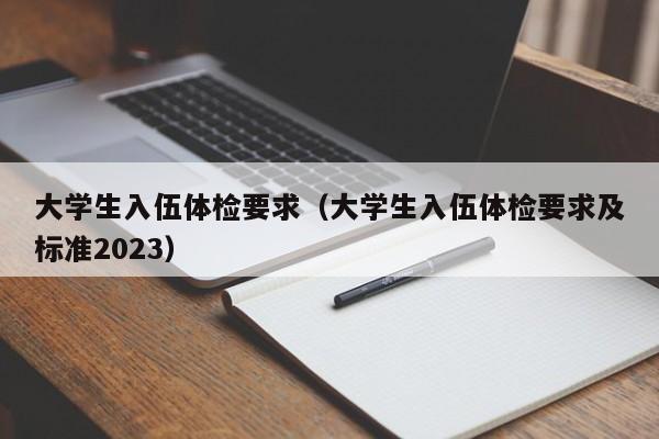 大学生入伍体检要求(大学生入伍体检要求及标准2023)