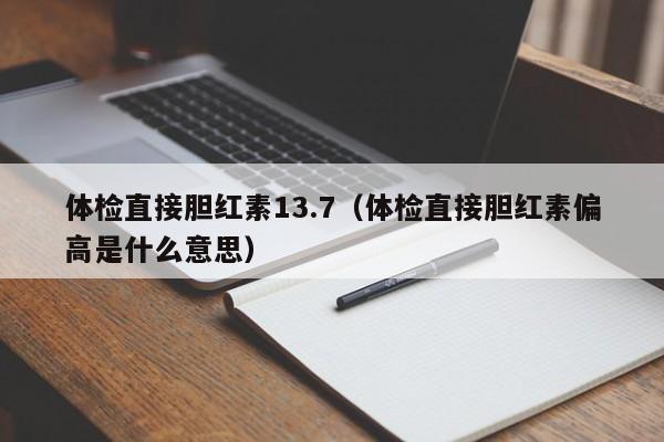 体检直接胆红素13.7(体检直接胆红素偏高是什么意思)