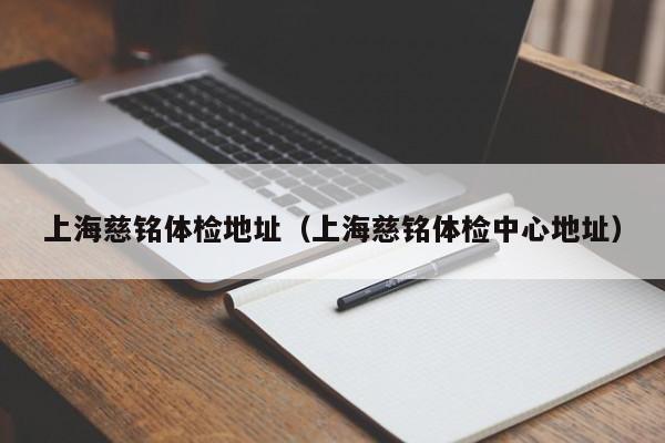 上海慈铭体检地址(上海慈铭体检中心地址)