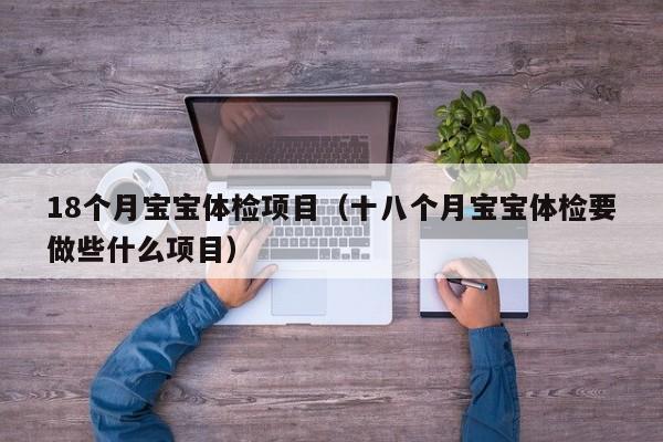 18个月宝宝体检项目(十八个月宝宝体检要做些什么项目)