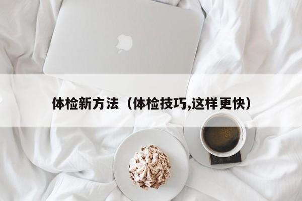 体检新方法(体检技巧,这样更快)