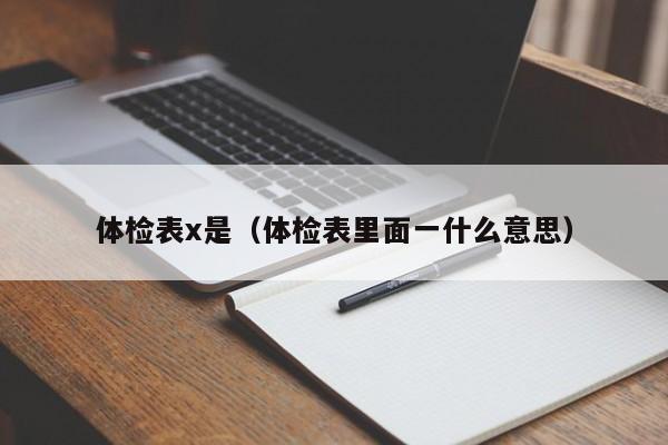 体检表x是(体检表里面一什么意思)