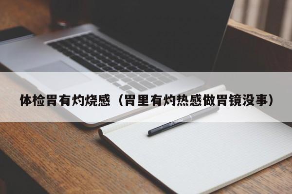 体检胃有灼烧感(胃里有灼热感做胃镜没事)