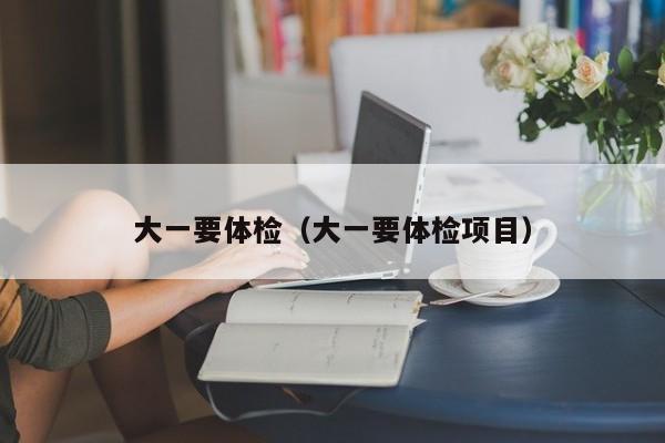 大一要体检(大一要体检项目)