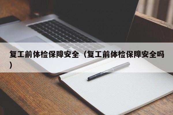 复工前体检保障安全(复工前体检保障安全吗)