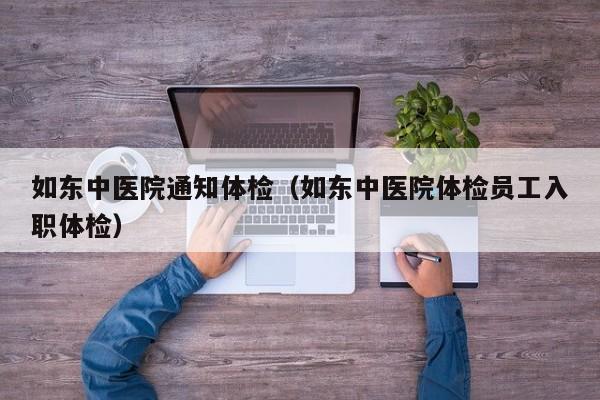 如东中医院通知体检(如东中医院体检员工入职体检)