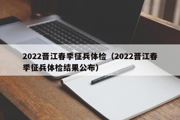 2022晋江春季征兵体检(2022晋江春季征兵体检结果公布)