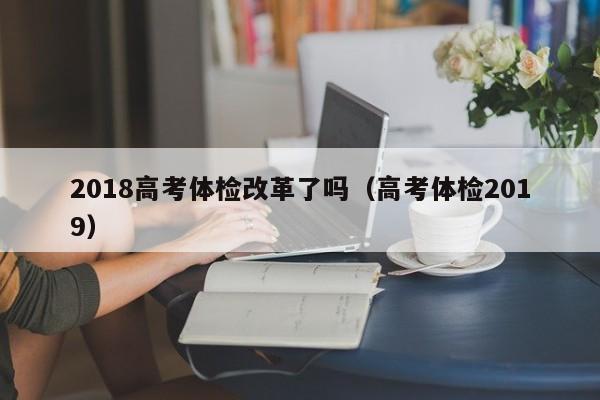 2018高考体检改革了吗(高考体检2019)