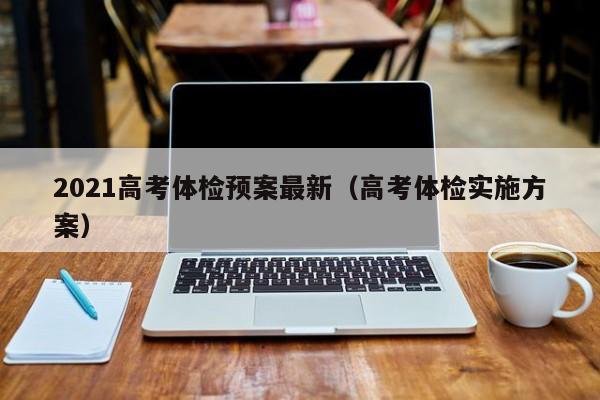 2021高考体检预案最新(高考体检实施方案)