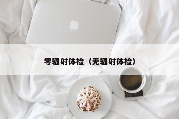 零辐射体检(无辐射体检)