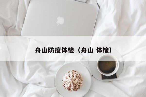 舟山防疫体检(舟山 体检)