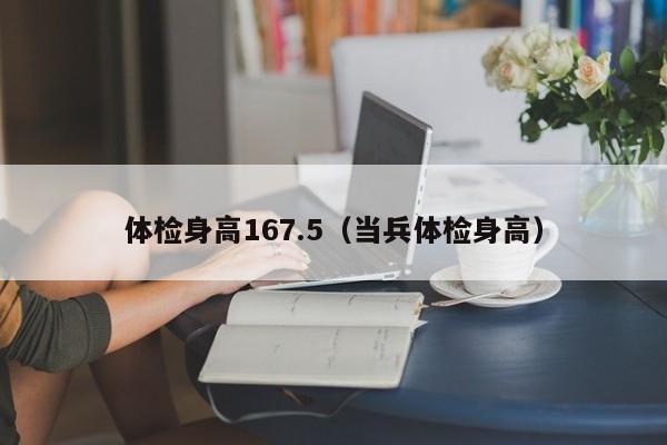 体检身高167.5(当兵体检身高)