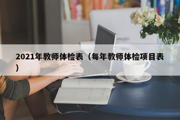 2021年教师体检表(每年教师体检项目表)