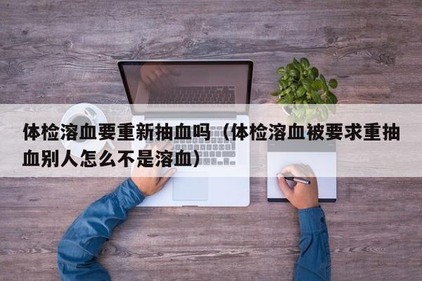 体检溶血要重新抽血吗(体检溶血被要求重抽血别人怎么不是溶血)